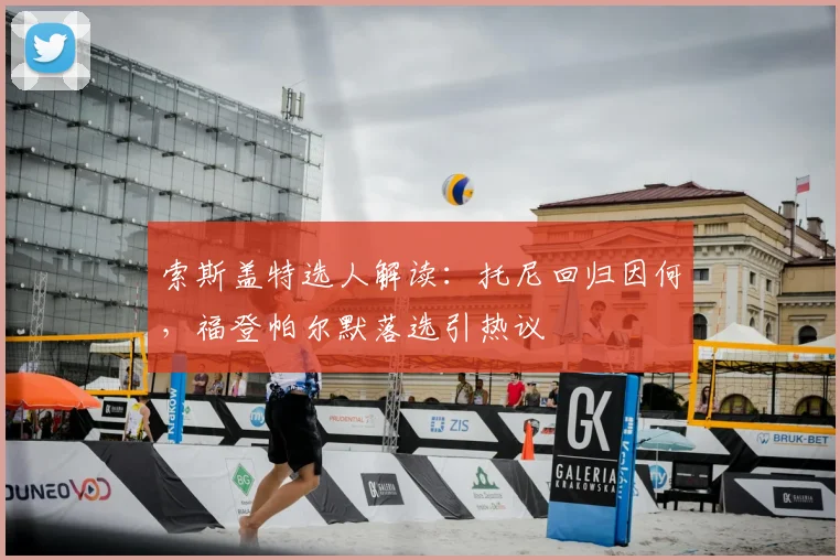 索斯盖特选人解读：托尼回归因何，福登帕尔默落选引热议