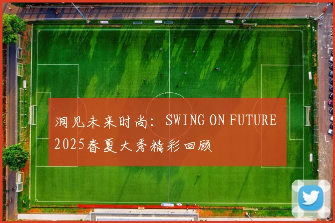 洞见未来时尚：SWING ON FUTURE 2025春夏大秀精彩回顾