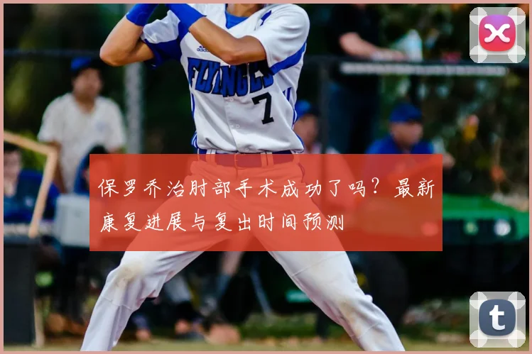 保罗乔治肘部手术成功了吗？最新康复进展与复出时间预测