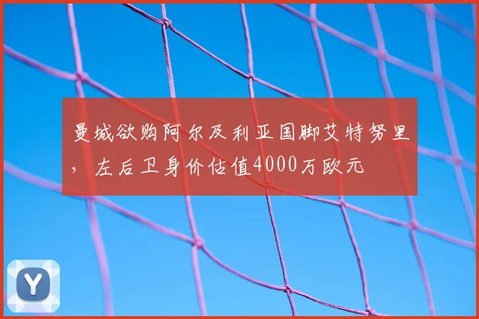 曼城欲购阿尔及利亚国脚艾特努里，左后卫身价估值4000万欧元