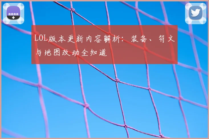 LOL版本更新内容解析：装备、符文与地图改动全知道