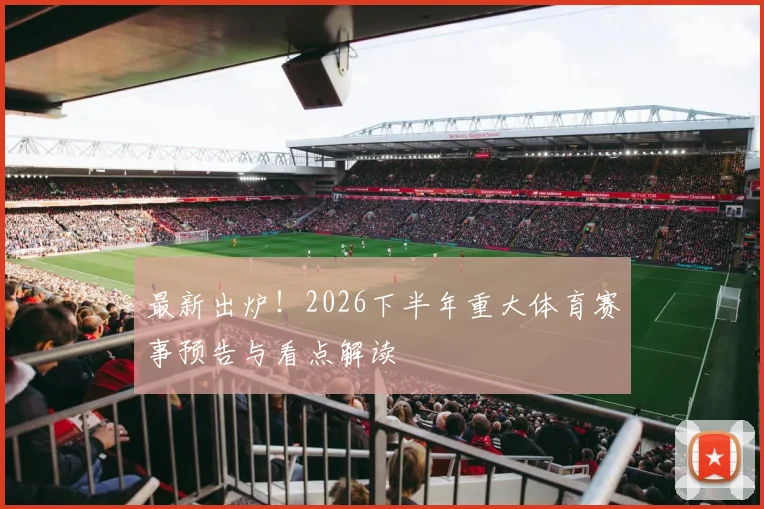 最新出炉！2026下半年重大体育赛事预告与看点解读