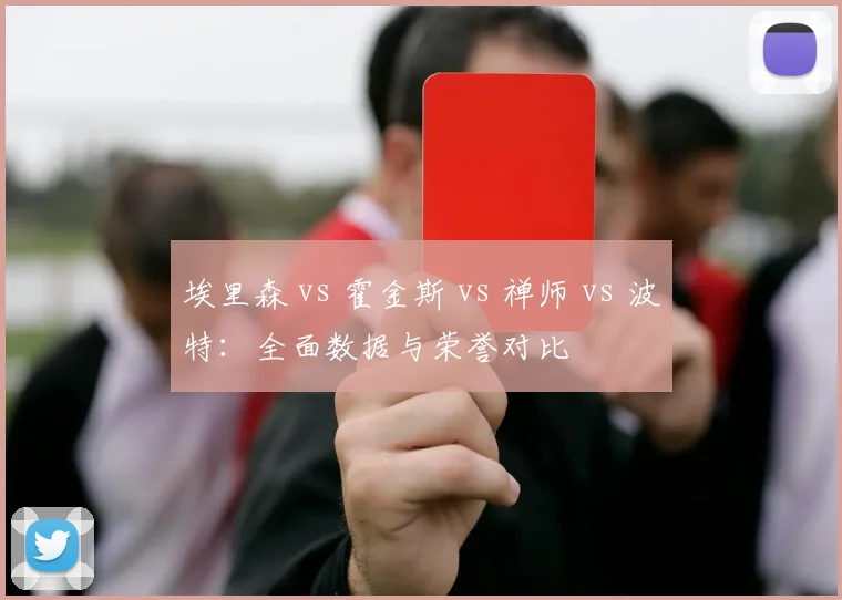 埃里森 vs 霍金斯 vs 禅师 vs 波特：全面数据与荣誉对比