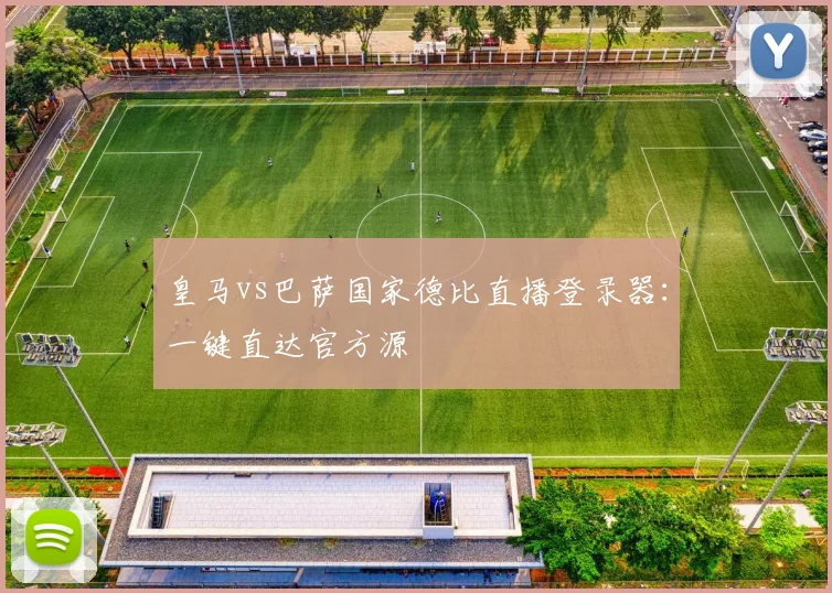 皇马vs巴萨国家德比直播登录器：一键直达官方源