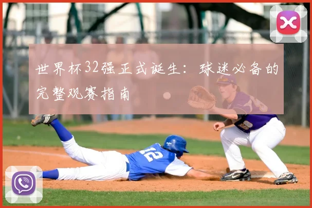 世界杯32强正式诞生：球迷必备的完整观赛指南