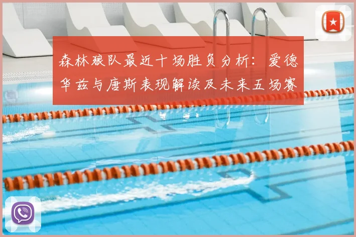 森林狼队最近十场胜负分析：爱德华兹与唐斯表现解读及未来五场赛程前瞻