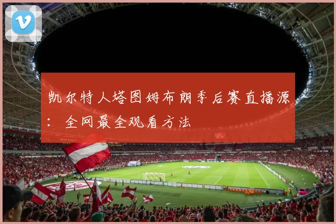 凯尔特人塔图姆布朗季后赛直播源：全网最全观看方法