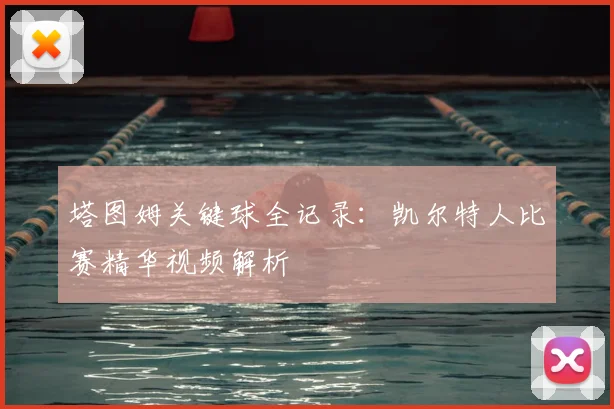 塔图姆关键球全记录：凯尔特人比赛精华视频解析