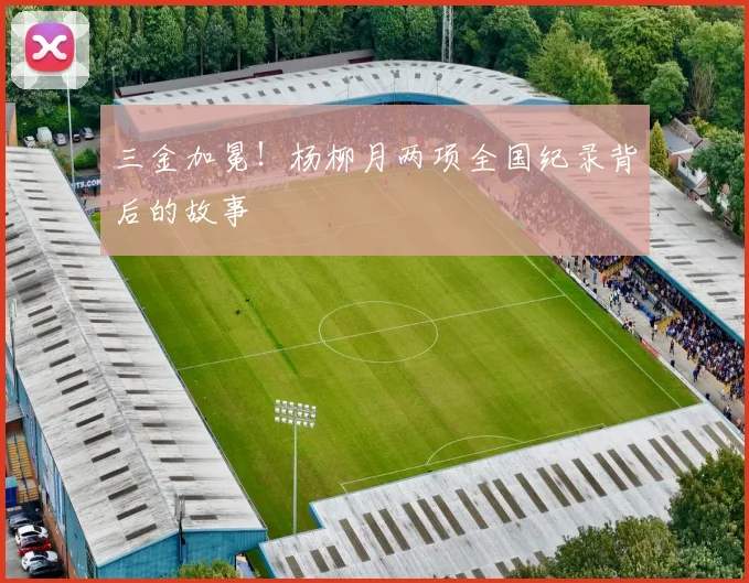 三金加冕！杨柳月两项全国纪录背后的故事