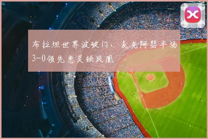 布拉坦世界波破门，麦克阿瑟半场3-0领先惠灵顿凤凰