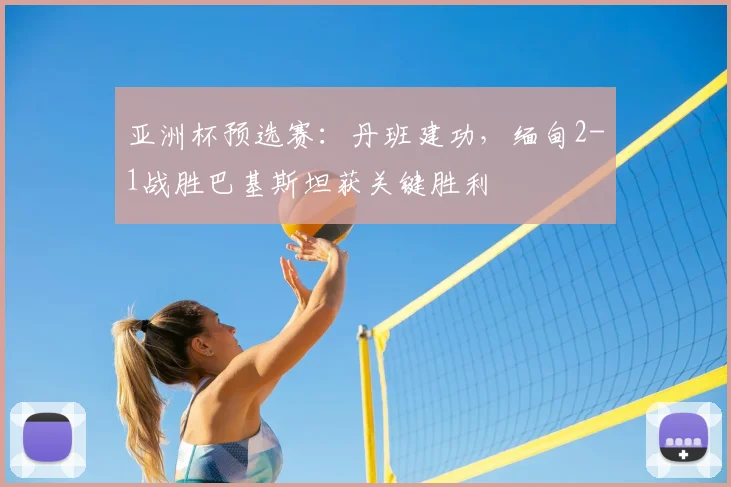 亚洲杯预选赛：丹班建功，缅甸2-1战胜巴基斯坦获关键胜利