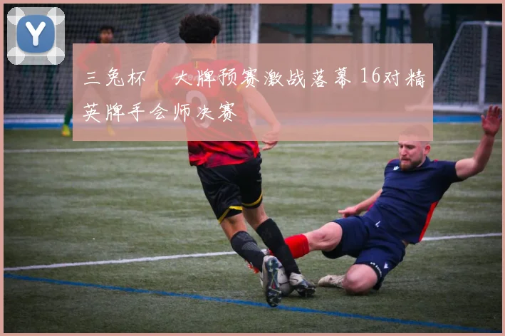 三兔杯掄大牌预赛激战落幕 16对精英牌手会师决赛