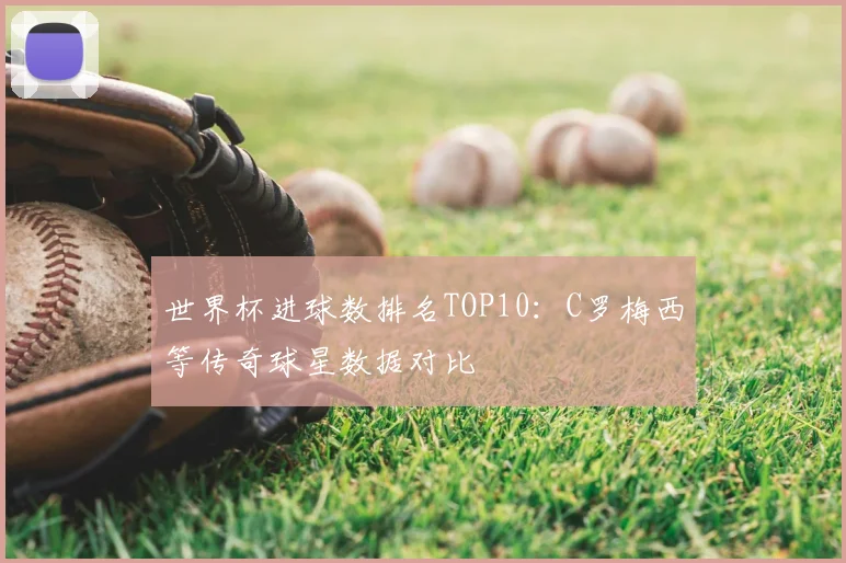 世界杯进球数排名TOP10：C罗梅西等传奇球星数据对比