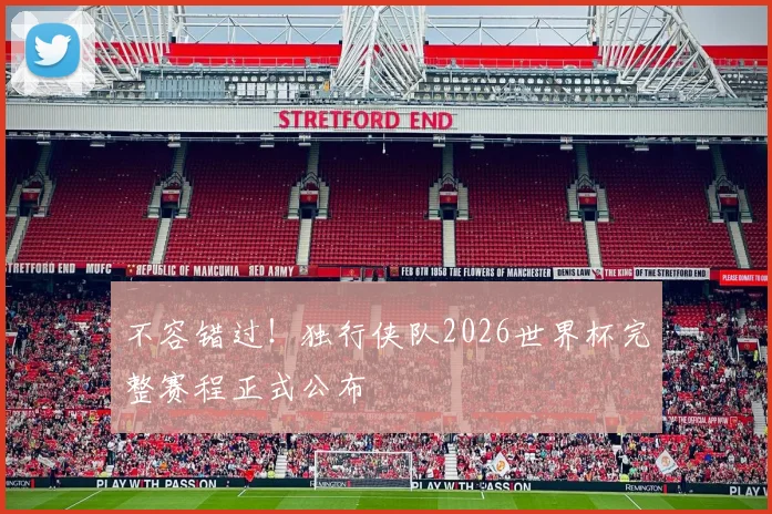 不容错过！独行侠队2026世界杯完整赛程正式公布
