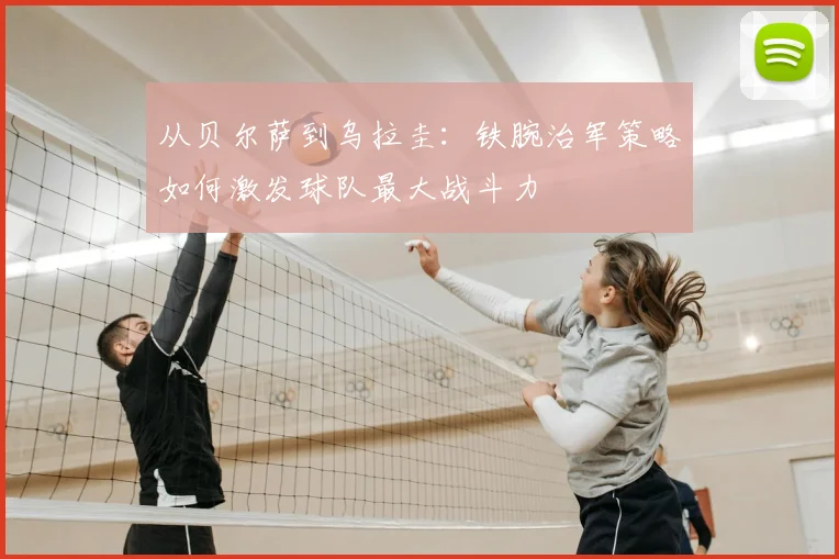 从贝尔萨到乌拉圭：铁腕治军策略如何激发球队最大战斗力