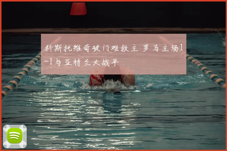 科斯托维奇破门难救主 罗马主场1-1与亚特兰大战平