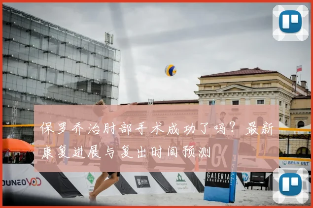 保罗乔治肘部手术成功了吗？最新康复进展与复出时间预测