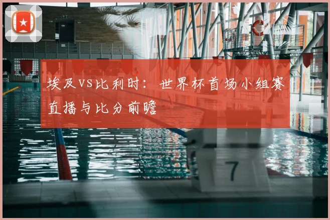 埃及vs比利时：世界杯首场小组赛直播与比分前瞻