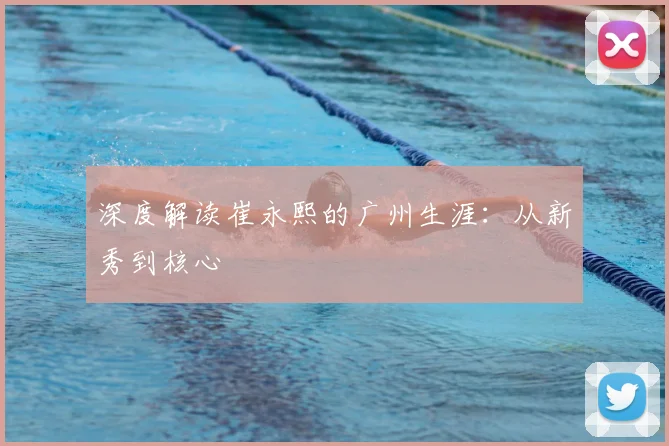 深度解读崔永熙的广州生涯：从新秀到核心